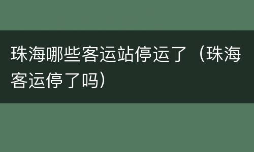 珠海哪些客运站停运了（珠海客运停了吗）