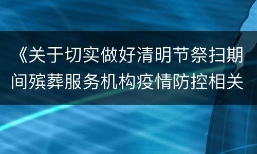 《关于切实做好清明节祭扫期间殡葬服务机构疫情防控相关工作的通知》全文