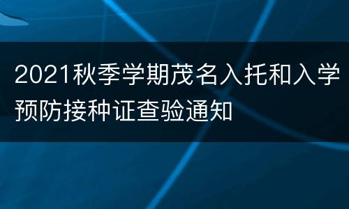 2021秋季学期茂名入托和入学预防接种证查验通知