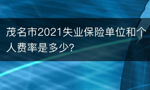 茂名市2021失业保险单位和个人费率是多少？