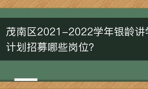 茂南区2021-2022学年银龄讲学计划招募哪些岗位？