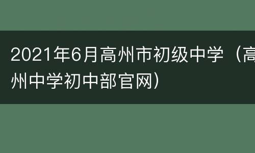 2021年6月高州市初级中学（高州中学初中部官网）