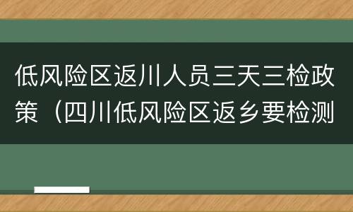 低风险区返川人员三天三检政策（四川低风险区返乡要检测?）