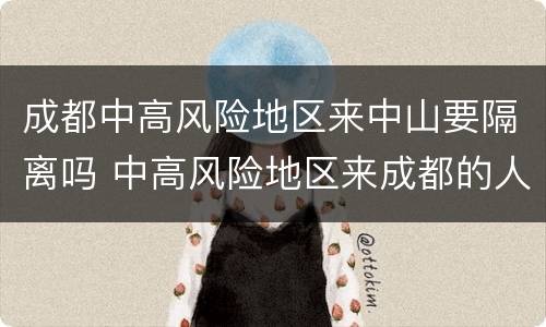 成都中高风险地区来中山要隔离吗 中高风险地区来成都的人要隔离吗