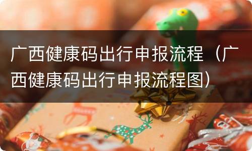 广西健康码出行申报流程（广西健康码出行申报流程图）