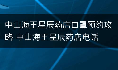 中山海王星辰药店口罩预约攻略 中山海王星辰药店电话