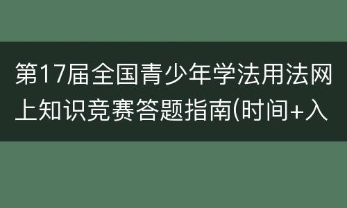 第17届全国青少年学法用法网上知识竞赛答题指南(时间+入口)