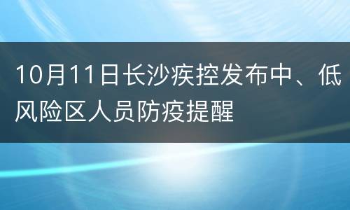10月11日长沙疾控发布中、低风险区人员防疫提醒