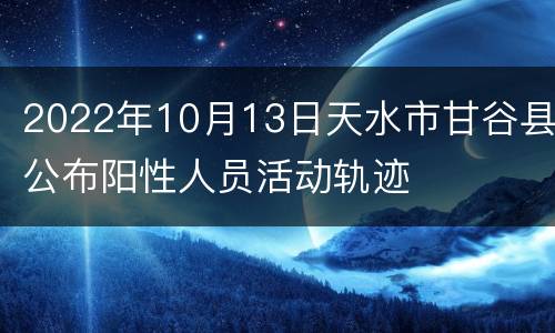 2022年10月13日天水市甘谷县公布阳性人员活动轨迹