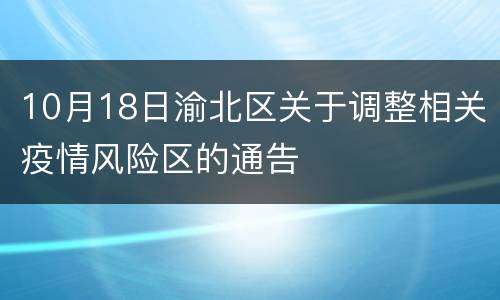 10月18日渝北区关于调整相关疫情风险区的通告