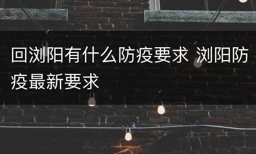 回浏阳有什么防疫要求 浏阳防疫最新要求