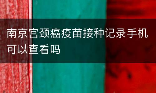 南京宫颈癌疫苗接种记录手机可以查看吗