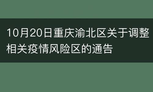 10月20日重庆渝北区关于调整相关疫情风险区的通告