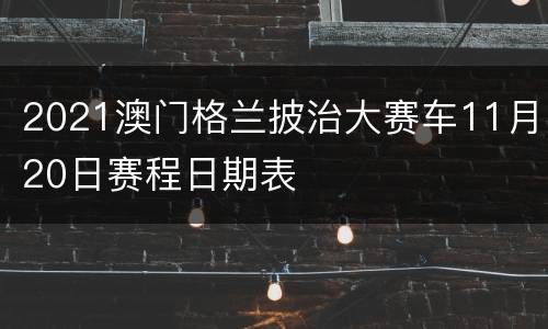 2021澳门格兰披治大赛车11月20日赛程日期表