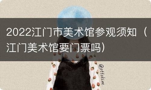 2022江门市美术馆参观须知（江门美术馆要门票吗）