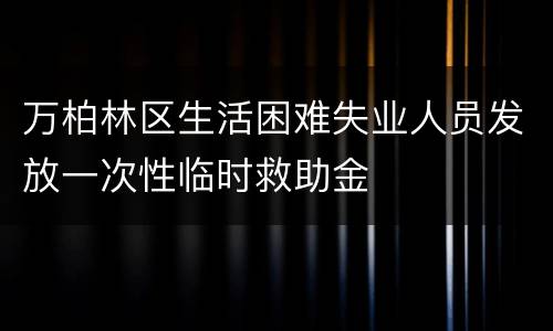 万柏林区生活困难失业人员发放一次性临时救助金