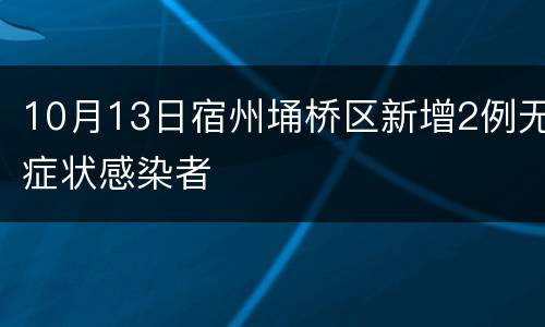 10月13日宿州埇桥区新增2例无症状感染者