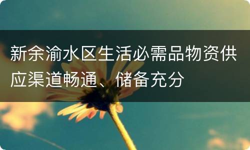 新余渝水区生活必需品物资供应渠道畅通、储备充分