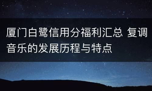 厦门白鹭信用分福利汇总 复调音乐的发展历程与特点