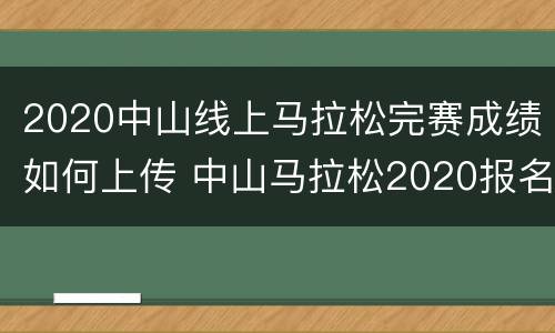 2020中山线上马拉松完赛成绩如何上传 中山马拉松2020报名时间