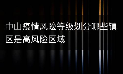 中山疫情风险等级划分哪些镇区是高风险区域