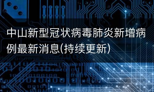 中山新型冠状病毒肺炎新增病例最新消息(持续更新)
