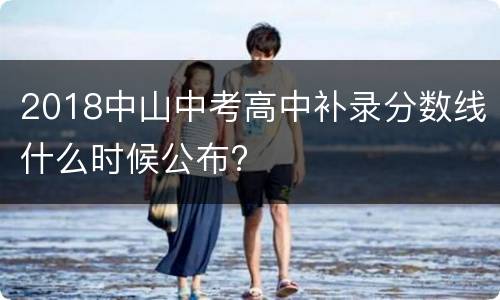 2018中山中考高中补录分数线什么时候公布?