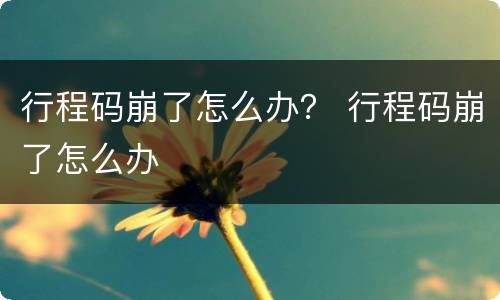 行程码崩了怎么办？ 行程码崩了怎么办