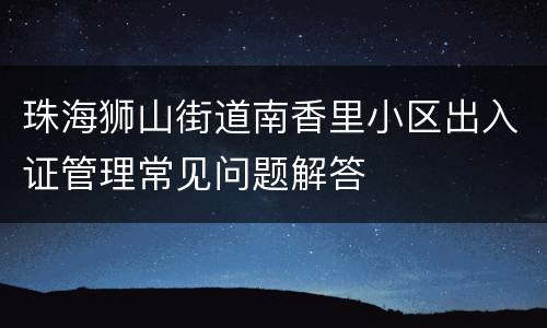 珠海狮山街道南香里小区出入证管理常见问题解答