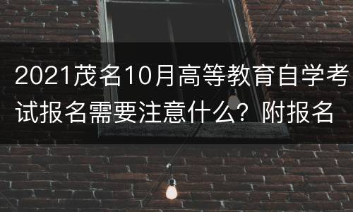 2021茂名10月高等教育自学考试报名需要注意什么？附报名入口