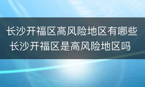 长沙开福区高风险地区有哪些 长沙开福区是高风险地区吗