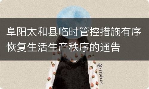 阜阳太和县临时管控措施有序恢复生活生产秩序的通告