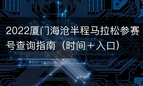 2022厦门海沧半程马拉松参赛号查询指南（时间＋入口）