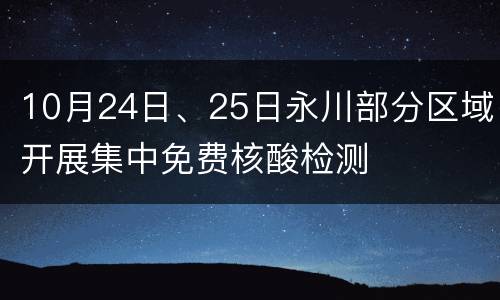 10月24日、25日永川部分区域开展集中免费核酸检测