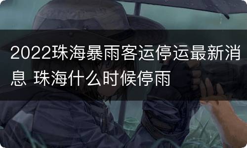 2022珠海暴雨客运停运最新消息 珠海什么时候停雨