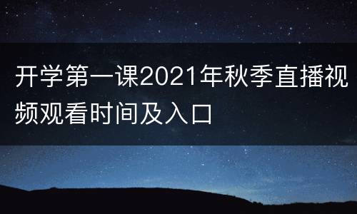 开学第一课2021年秋季直播视频观看时间及入口