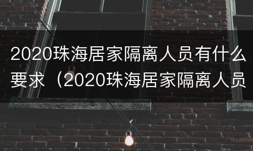 2020珠海居家隔离人员有什么要求（2020珠海居家隔离人员有什么要求和条件）