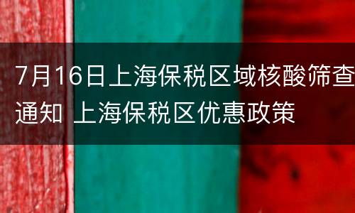 7月16日上海保税区域核酸筛查通知 上海保税区优惠政策