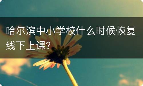 哈尔滨中小学校什么时候恢复线下上课？