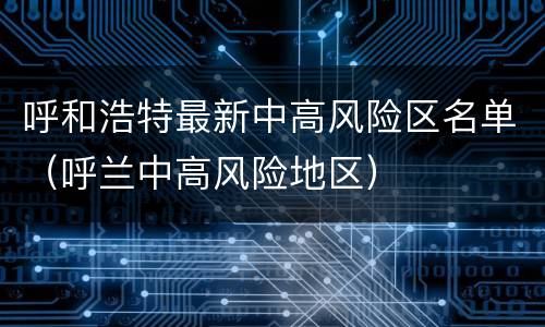 呼和浩特最新中高风险区名单（呼兰中高风险地区）