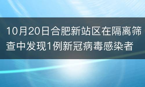 10月20日合肥新站区在隔离筛查中发现1例新冠病毒感染者