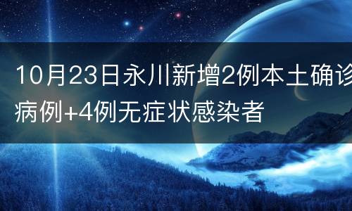 10月23日永川新增2例本土确诊病例+4例无症状感染者