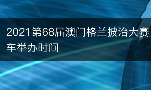 2021第68届澳门格兰披治大赛车举办时间