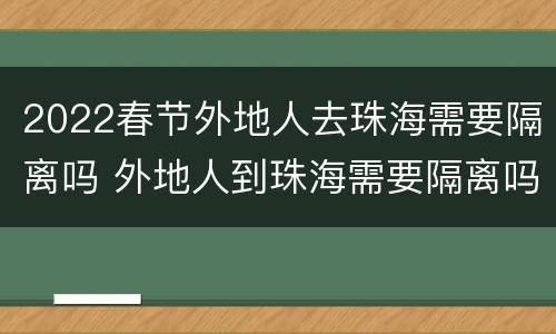 2022春节外地人去珠海需要隔离吗 外地人到珠海需要隔离吗?