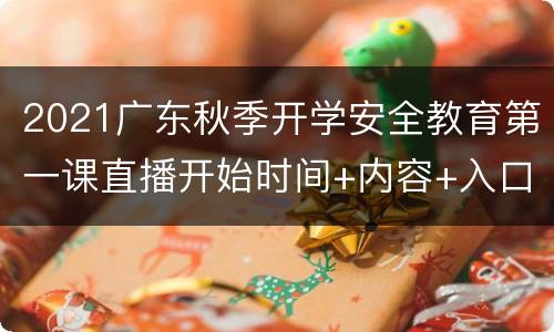 2021广东秋季开学安全教育第一课直播开始时间+内容+入口