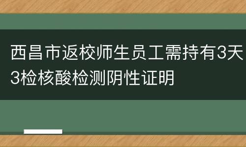 西昌市返校师生员工需持有3天3检核酸检测阴性证明