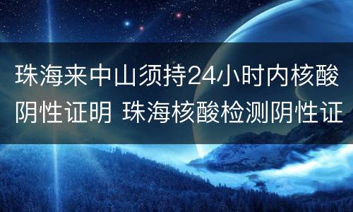 珠海来中山须持24小时内核酸阴性证明 珠海核酸检测阴性证明