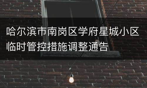 哈尔滨市南岗区学府星城小区临时管控措施调整通告