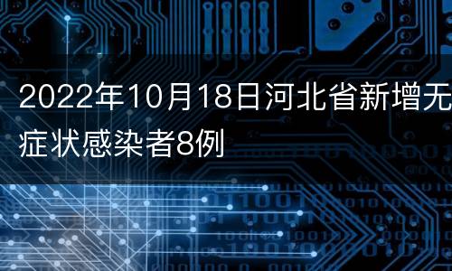2022年10月18日河北省新增无症状感染者8例