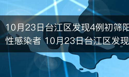 10月23日台江区发现4例初筛阳性感染者 10月23日台江区发现4例初筛阳性感染者